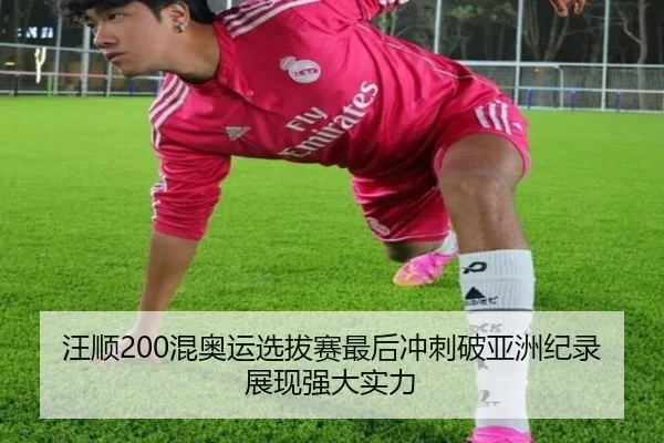 汪顺200混奥运选拔赛最后冲刺破亚洲纪录展现强大实力