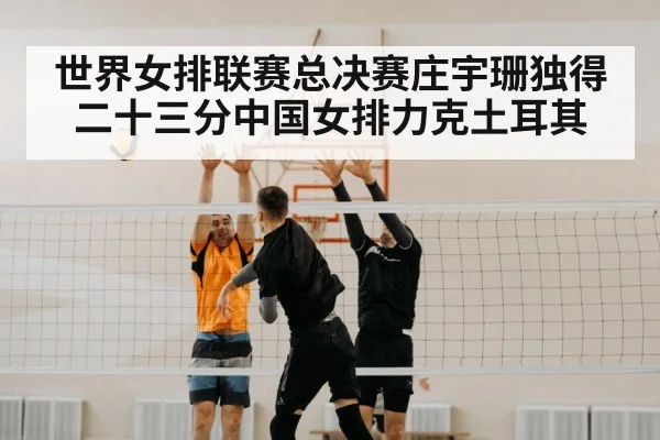 世界女排联赛总决赛庄宇珊独得二十三分中国女排力克土耳其