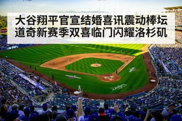 大谷翔平官宣结婚喜讯震动棒坛 道奇新赛季双喜临门闪耀洛杉矶