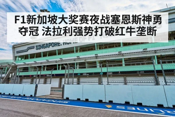F1新加坡大奖赛夜战塞恩斯神勇夺冠 法拉利强势打破红牛垄断